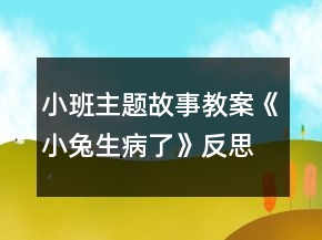 小班主題故事教案《小兔生病了》反思