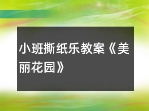 小班撕紙樂(lè)教案《美麗花園》