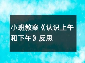小班教案《認識上午和下午》反思