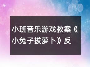 小班音樂游戲教案《小兔子拔蘿卜》反思
