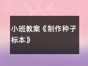 小班教案《制作種子標(biāo)本》