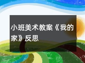 小班美術(shù)教案《我的家》反思