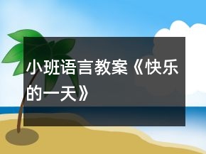 小班語言教案《快樂的一天》