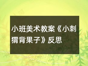 小班美術(shù)教案《小刺猬背果子》反思