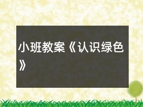 小班教案《認(rèn)識(shí)綠色》