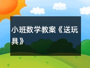 小班數(shù)學(xué)教案《送玩具》
