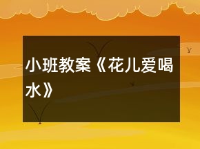 小班教案《花兒愛(ài)喝水》