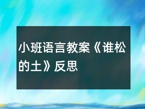 小班語(yǔ)言教案《誰(shuí)松的土》反思