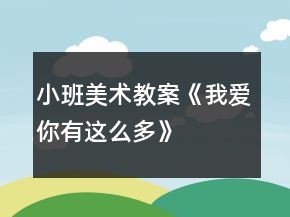 小班美術(shù)教案《我愛你有這么多》