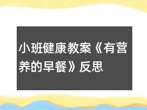 小班健康教案《有營養(yǎng)的早餐》反思