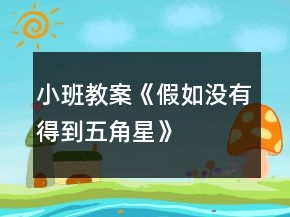 小班教案《假如沒(méi)有得到五角星》