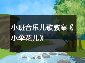 小班音樂兒歌教案《小傘花兒》