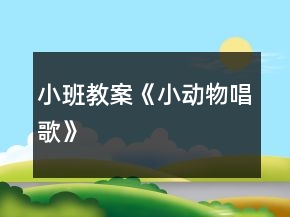 小班教案《小動(dòng)物唱歌》