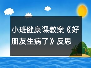 小班健康課教案《好朋友生病了》反思