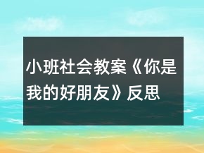小班社會(huì)教案《你是我的好朋友》反思
