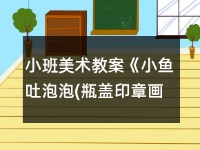 小班美術(shù)教案《小魚吐泡泡(瓶蓋印章畫)》反思