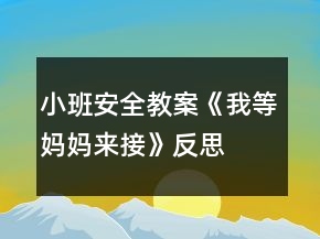 小班安全教案《我等媽媽來接》反思