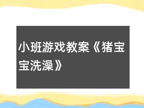 小班游戲教案《豬寶寶洗澡》