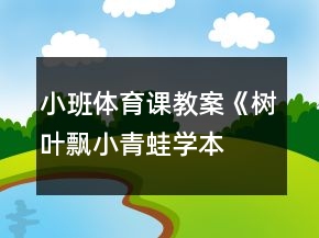 小班體育課教案《樹葉飄、小青蛙學(xué)本領(lǐng)》
