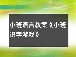 小班語(yǔ)言教案《小班識(shí)字游戲》