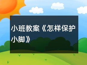 小班教案《怎樣保護(hù)小腳》