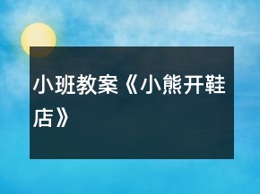 小班教案《小熊開(kāi)鞋店》