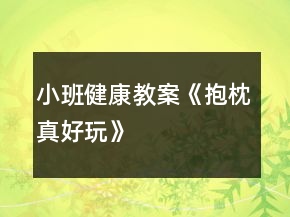 小班健康教案《抱枕真好玩》