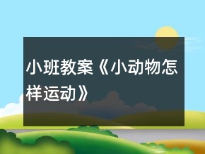 小班教案《小動(dòng)物怎樣運(yùn)動(dòng)》