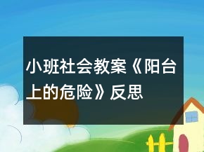 小班社會(huì)教案《陽臺(tái)上的危險(xiǎn)》反思
