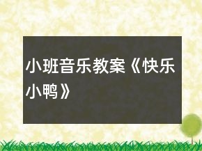 小班音樂(lè)教案《快樂(lè)小鴨》