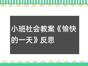 小班社會教案《愉快的一天》反思