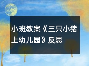 小班教案《三只小豬上幼兒園》反思