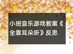 小班音樂(lè)游戲教案《全靠耳朵聽(tīng)》反思