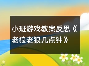 小班游戲教案反思《老狼老狼幾點鐘》