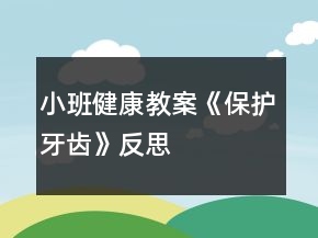 小班健康教案《保護(hù)牙齒》反思