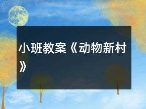 小班教案《動(dòng)物新村》
