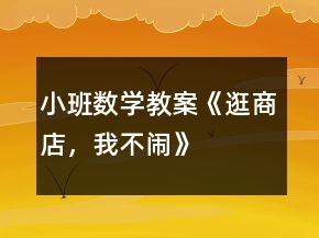 小班數(shù)學(xué)教案《逛商店，我不鬧》