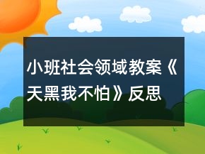 小班社會(huì)領(lǐng)域教案《天黑我不怕》反思