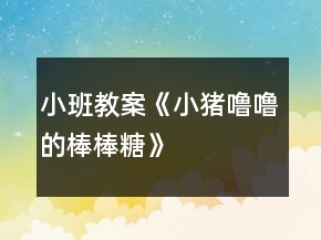 小班教案《小豬嚕嚕的棒棒糖》