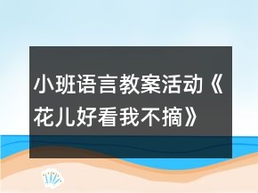 小班語言教案活動(dòng)《花兒好看我不摘》反思