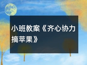 小班教案《齊心協(xié)力摘蘋(píng)果》