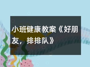 小班健康教案《好朋友，排排隊(duì)》