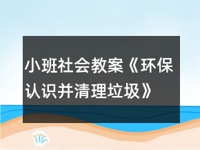 小班社會(huì)教案《環(huán)保認(rèn)識(shí)并清理垃圾》反思