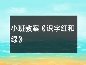 小班教案《識(shí)字紅和綠》