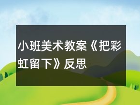 小班美術(shù)教案《把彩虹留下》反思