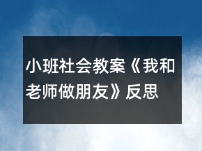 小班社會(huì)教案《我和老師做朋友》反思