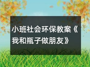 小班社會(huì)環(huán)保教案《我和瓶子做朋友》