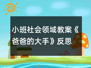 小班社會領(lǐng)域教案《爸爸的大手》反思