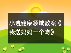 小班健康領(lǐng)域教案《我送媽媽一個吻》反思