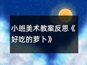 小班美術(shù)教案反思《好吃的蘿卜》